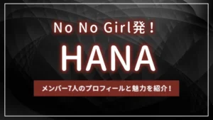 No No Girl発!HANA(ハナ)のメンバー7人のプロフィールと魅力を紹介!