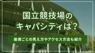 国立競技場のキャパシティは？座席ごとの見え方やアクセス方法も紹介