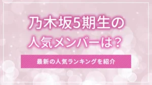 乃木坂5期生の人気メンバーは？最新の人気ランキングを紹介