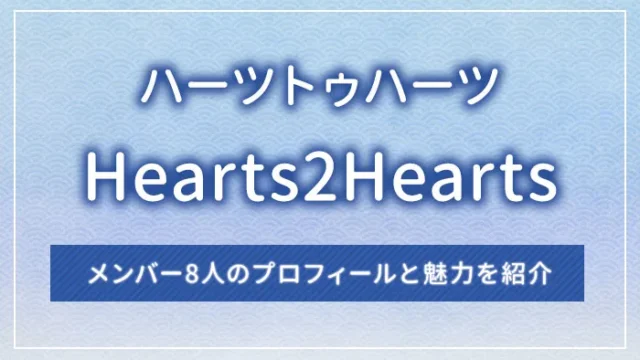 Hearts2Hearts（ハーツトゥハーツ）のメンバー8人のプロフィールと魅力を紹介
