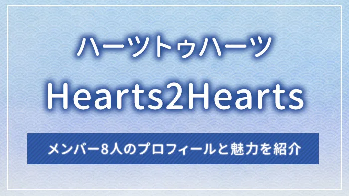 Hearts2Hearts（ハーツトゥハーツ）のメンバー8人のプロフィールと魅力を紹介