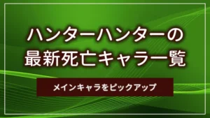 ハンターハンターの最新死亡キャラ一覧｜メインキャラをピックアップ