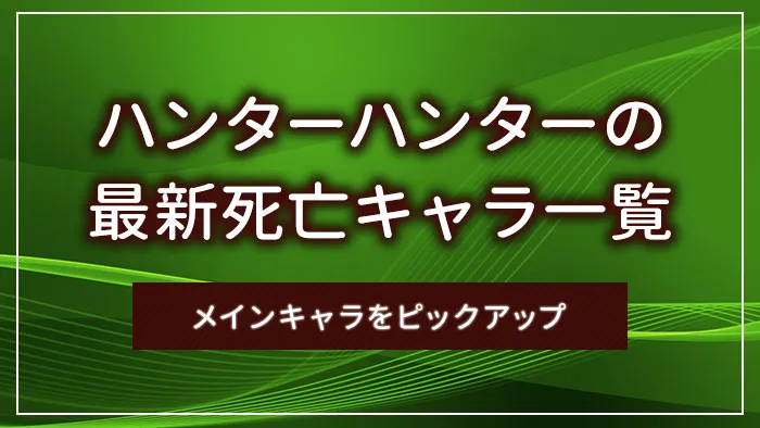 ハンターハンターの最新死亡キャラ一覧｜メインキャラをピックアップ