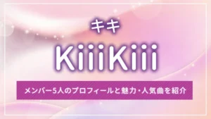 KiiiKiii（キキ）のメンバー5人のプロフィールと魅力・人気曲を紹介