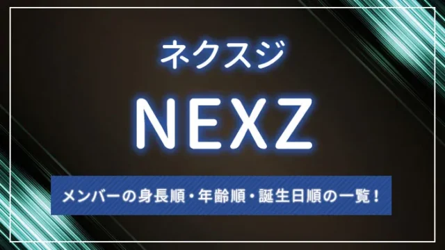 NEXZ（ネクスジ）メンバーの身長順・年齢順・誕生日順の一覧！
