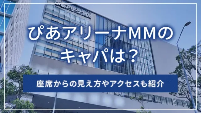 ぴあアリーナMMのキャパは？座席からの見え方やアクセスも紹介