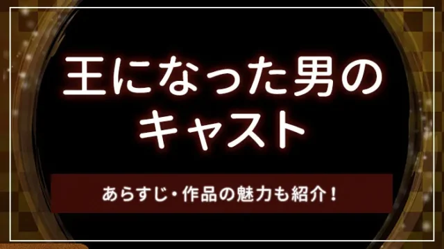 王になった男のキャスト｜あらすじ・作品の魅力も紹介！