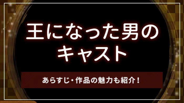 王になった男のキャスト｜あらすじ・作品の魅力も紹介！