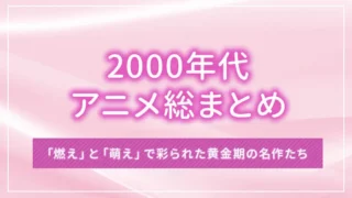 2000年代アニメ総まとめ：「燃え」と「萌え」で彩られた黄金期の名作たち