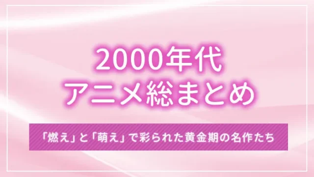 2000年代アニメ総まとめ：「燃え」と「萌え」で彩られた黄金期の名作たち