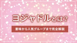 ヨジャドルとは?意味から人気グループまで完全解説【韓国語K-POP用語】