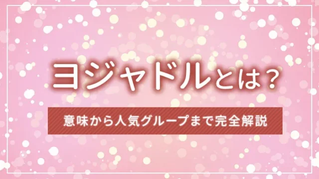 ヨジャドルとは？意味から人気グループまで完全解説【韓国語K-POP用語】