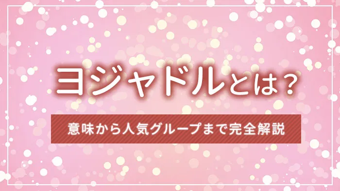 ヨジャドルとは？意味から人気グループまで完全解説【韓国語K-POP用語】