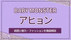 【BABY MONSTER】AHYEON（アヒョン）の経歴と魅力・ファッションを徹底解説