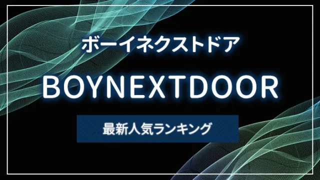 BOYNEXTDOOR（ボーイネクストドア）の最新人気ランキング