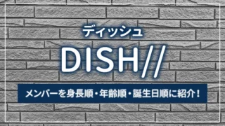 DISH//（ディッシュ）のメンバーを身長順・年齢順・誕生日順に紹介！