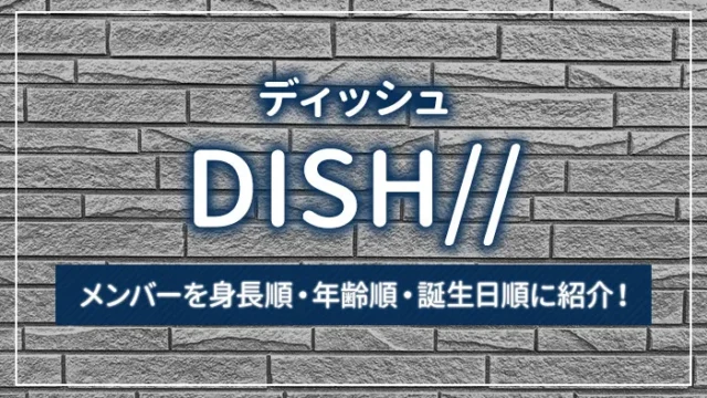 DISH//（ディッシュ）のメンバーを身長順・年齢順・誕生日順に紹介！