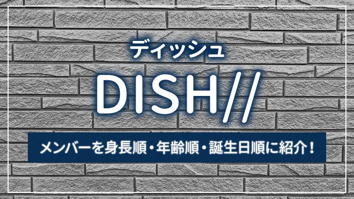 DISH//（ディッシュ）のメンバーを身長順・年齢順・誕生日順に紹介！