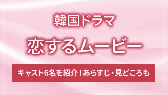 韓国ドラマ「恋するムービー」のキャスト6名を紹介！あらすじ・見どころも