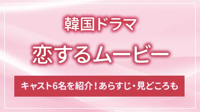 韓国ドラマ「恋するムービー」のキャスト6名を紹介！あらすじ・見どころも