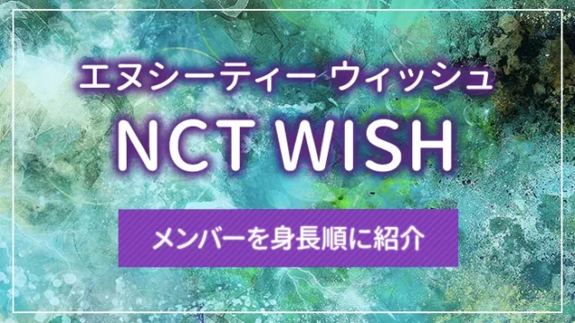 NCT WISH（エヌシーティー ウィッシュ）のメンバーを身長順に紹介