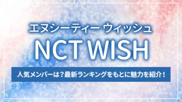 NCT WISHの人気メンバーは？最新ランキングをもとに魅力を紹介！