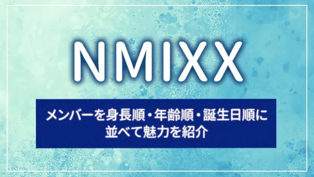 NMIXXのメンバーを身長順・年齢順・誕生日順に並べて魅力を紹介