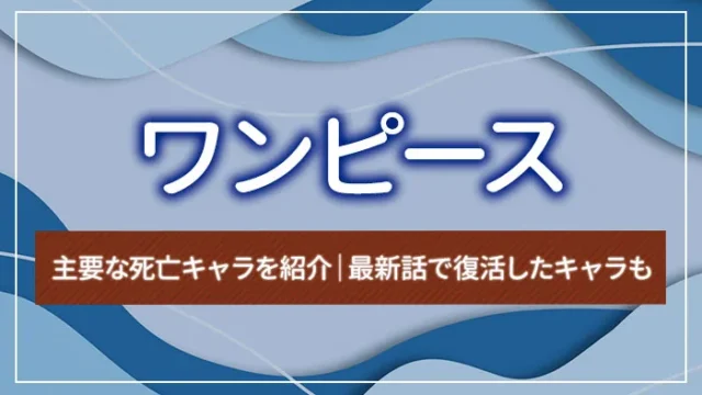 ワンピースの主要な死亡キャラを紹介｜最新話で復活したキャラも