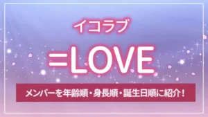 =LOVE（イコラブ）のメンバーを年齢順・身長順・誕生日順に紹介！