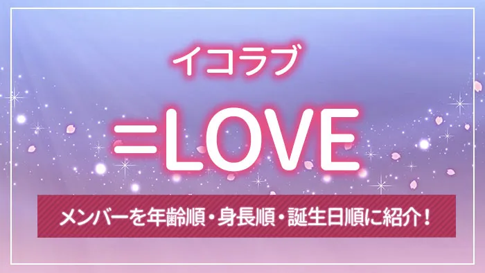 =LOVE（イコラブ）のメンバーを年齢順・身長順・誕生日順に紹介！