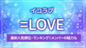 =LOVE（イコラブ）の最新人気順位・ランキング！メンバーの魅力も