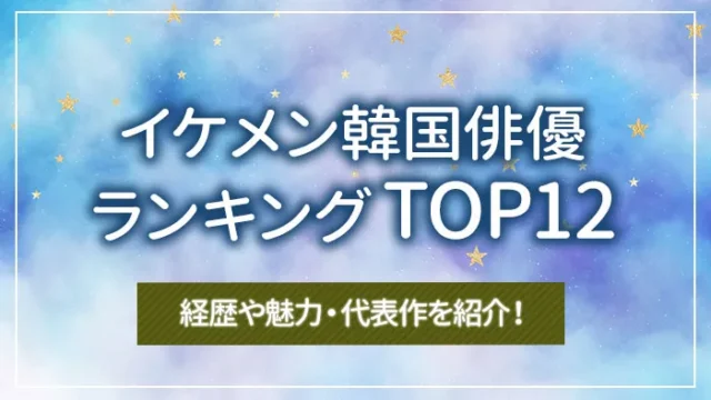 イケメン韓国俳優ランキングTOP12｜経歴や魅力・代表作を紹介！