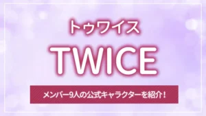 TWICE(トゥワイス)のメンバー9人の公式キャラクターを紹介!