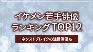 イケメン若手俳優ランキングTOP12|ネクストブレイクの注目俳優も