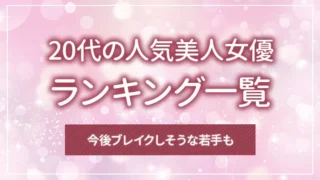 20代の人気美人女優ランキング一覧｜今後ブレイクしそうな若手も