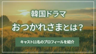韓国ドラマ「おつかれさま」とは？キャスト11名のプロフィールを紹介
