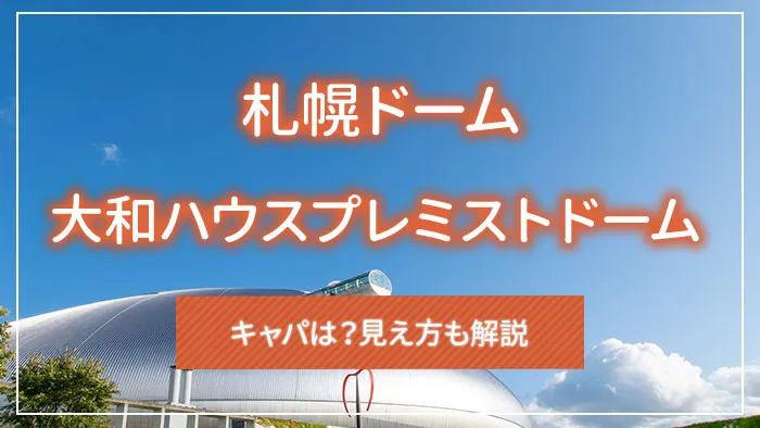 札幌ドーム（大和ハウスプレミストドーム）のキャパは？見え方も解説