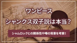 シャンクス双子説は本当？シャムロックとの関係性や噂の背景を考察！