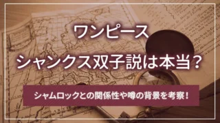 シャンクス双子説は本当？シャムロックとの関係性や噂の背景を考察！