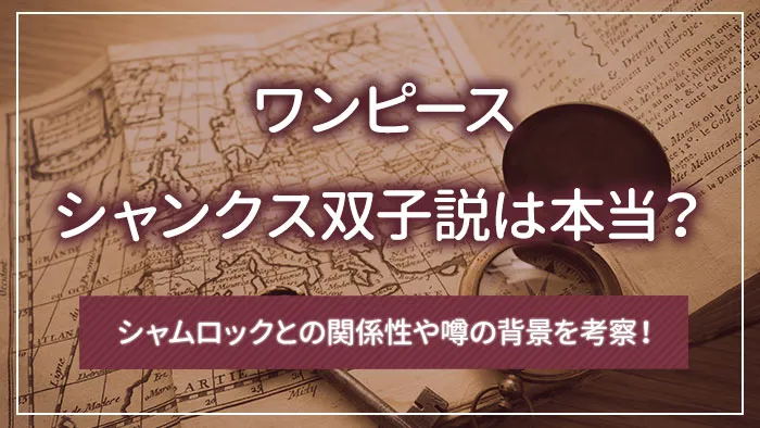 シャンクス双子説は本当？シャムロックとの関係性や噂の背景を考察！
