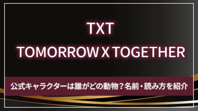 TOMORROW X TOGETHER（TXT）の公式キャラクターは誰がどの動物？名前・読み方を紹介
