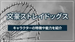 文豪ストレイドッグスのキャラクターの特徴や能力を紹介