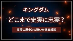 キングダムはどこまで史実に忠実？実際の歴史との違いを徹底解説