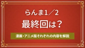 らんま1／2の最終回は？漫画・アニメ版それぞれの内容を解説