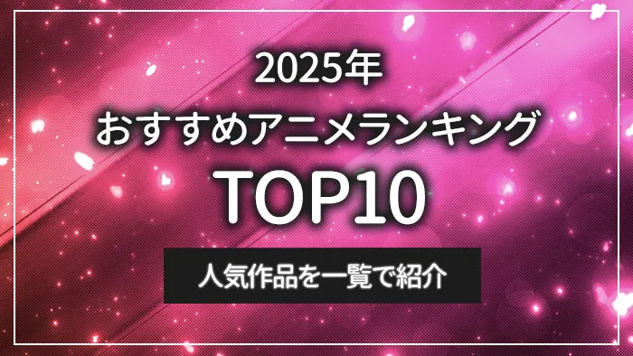 2025年おすすめアニメランキングTOP10｜人気作品を一覧で紹介