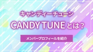 CANDY TUNE（キャンディーチューン）とは？メンバープロフィールを紹介