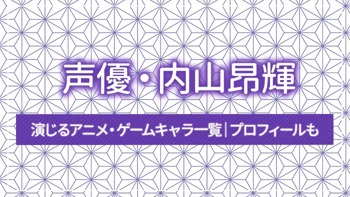 声優・内山昂輝が演じるアニメ・ゲームキャラ一覧｜プロフィールも