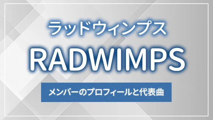 RADWIMPS（ラッドウィンプス）とは？メンバーのプロフィールと代表曲