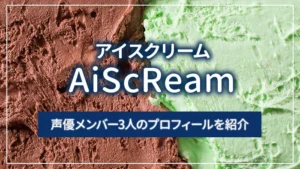 AiScReam(アイスクリーム)の声優メンバー3人のプロフィールを紹介