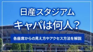 日産スタジアムのキャパは何人？各座席からの見え方やアクセス方法を解説